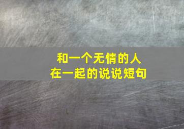 和一个无情的人在一起的说说短句