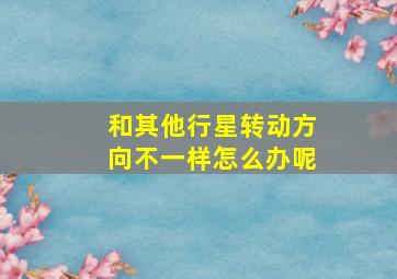 和其他行星转动方向不一样怎么办呢