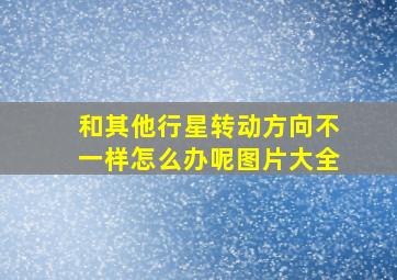 和其他行星转动方向不一样怎么办呢图片大全