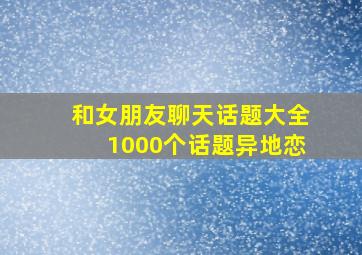 和女朋友聊天话题大全1000个话题异地恋