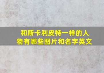 和斯卡利皮特一样的人物有哪些图片和名字英文