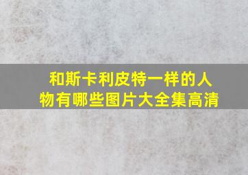 和斯卡利皮特一样的人物有哪些图片大全集高清