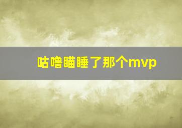 咕噜瞄睡了那个mvp