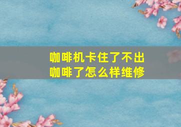 咖啡机卡住了不出咖啡了怎么样维修