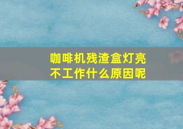 咖啡机残渣盒灯亮不工作什么原因呢