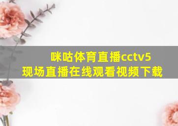 咪咕体育直播cctv5现场直播在线观看视频下载