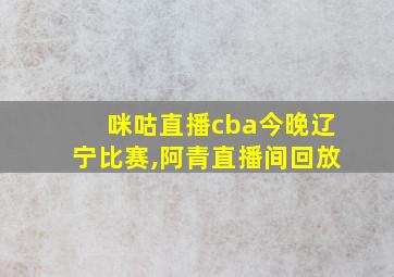 咪咕直播cba今晚辽宁比赛,阿青直播间回放