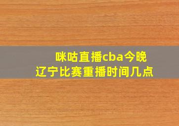 咪咕直播cba今晚辽宁比赛重播时间几点