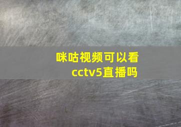 咪咕视频可以看cctv5直播吗