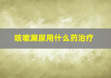 咳嗽漏尿用什么药治疗