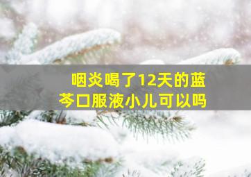 咽炎喝了12天的蓝芩口服液小儿可以吗