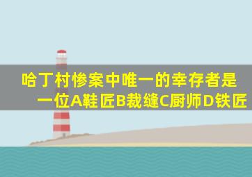 哈丁村惨案中唯一的幸存者是一位A鞋匠B裁缝C厨师D铁匠