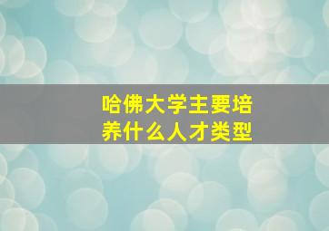 哈佛大学主要培养什么人才类型