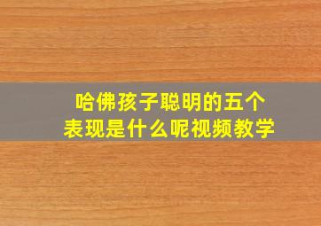 哈佛孩子聪明的五个表现是什么呢视频教学