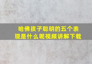 哈佛孩子聪明的五个表现是什么呢视频讲解下载