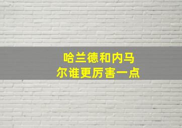 哈兰德和内马尔谁更厉害一点