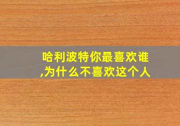 哈利波特你最喜欢谁,为什么不喜欢这个人