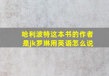 哈利波特这本书的作者是jk罗琳用英语怎么说