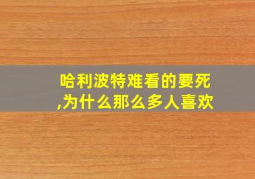 哈利波特难看的要死,为什么那么多人喜欢