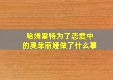 哈姆雷特为了恋爱中的奥菲丽娅做了什么事