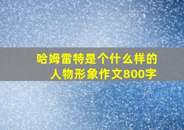 哈姆雷特是个什么样的人物形象作文800字