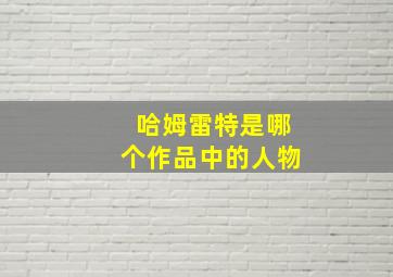 哈姆雷特是哪个作品中的人物