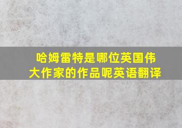 哈姆雷特是哪位英国伟大作家的作品呢英语翻译