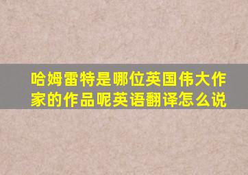 哈姆雷特是哪位英国伟大作家的作品呢英语翻译怎么说