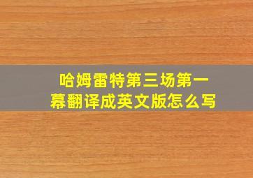 哈姆雷特第三场第一幕翻译成英文版怎么写