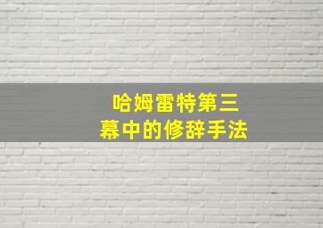 哈姆雷特第三幕中的修辞手法