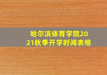 哈尔滨体育学院2021秋季开学时间表格