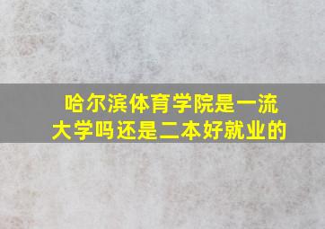 哈尔滨体育学院是一流大学吗还是二本好就业的