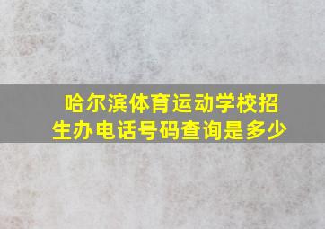 哈尔滨体育运动学校招生办电话号码查询是多少