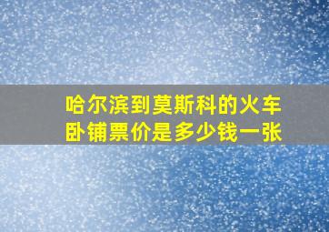 哈尔滨到莫斯科的火车卧铺票价是多少钱一张