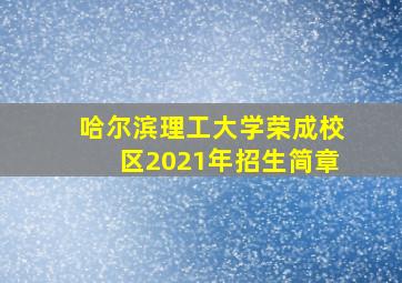 哈尔滨理工大学荣成校区2021年招生简章