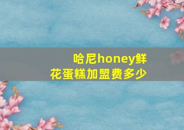 哈尼honey鲜花蛋糕加盟费多少