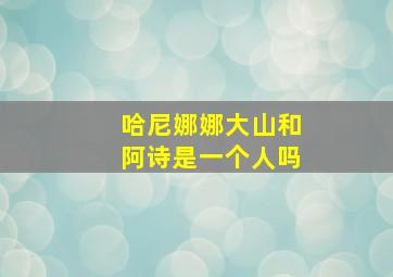 哈尼娜娜大山和阿诗是一个人吗