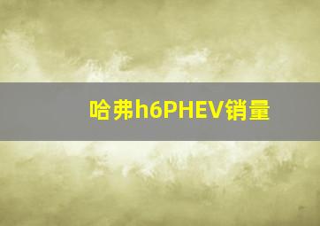 哈弗h6PHEV销量