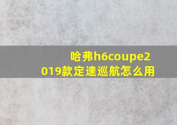 哈弗h6coupe2019款定速巡航怎么用