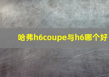 哈弗h6coupe与h6哪个好