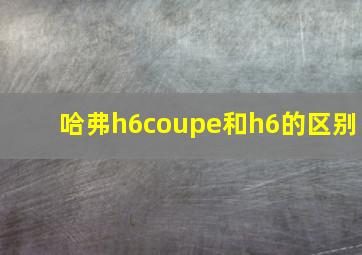 哈弗h6coupe和h6的区别