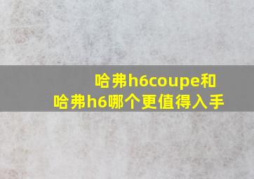 哈弗h6coupe和哈弗h6哪个更值得入手