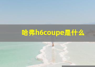 哈弗h6coupe是什么