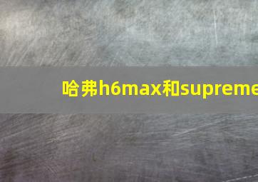 哈弗h6max和supreme