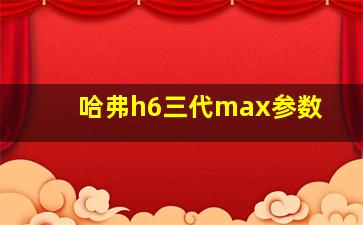 哈弗h6三代max参数