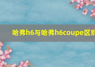 哈弗h6与哈弗h6coupe区别