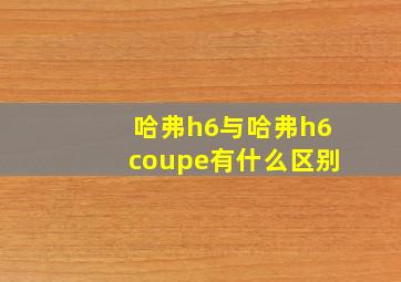 哈弗h6与哈弗h6coupe有什么区别