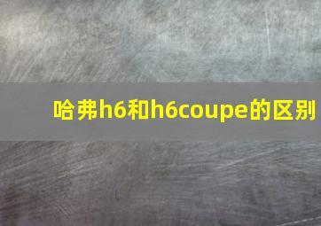 哈弗h6和h6coupe的区别