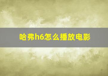 哈弗h6怎么播放电影