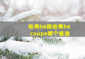 哈弗h6跟哈弗h6coupe哪个省油